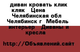 диван кровать клик-кляк › Цена ­ 5 000 - Челябинская обл., Челябинск г. Мебель, интерьер » Диваны и кресла   